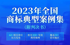 2023年全國商標(biāo)典型案例集來了！60+相關(guān)單位官方發(fā)布，匯總300+年度典型案例，覆蓋50+省市地區(qū)，附判決書