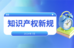 2024.7.1起！這些國內(nèi)外知識產(chǎn)權(quán)新規(guī)正式實(shí)施