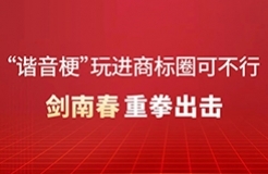 “諧音梗”玩進(jìn)商標(biāo)圈可不行！劍南春重拳出擊