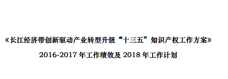 《長江經(jīng)濟(jì)帶創(chuàng)新驅(qū)動產(chǎn)業(yè)轉(zhuǎn)型升級“十三五”知識產(chǎn)權(quán)工作方案》2016-2017 年工作績效及2018 年工作計(jì)劃（全文）