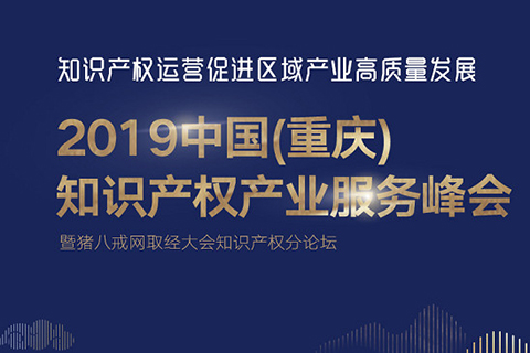 官宣！2019中國（重慶）知識產(chǎn)權(quán)產(chǎn)業(yè)服務(wù)峰會23日開幕