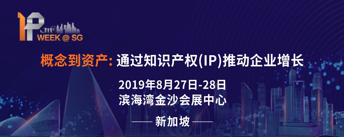 2019 新加坡IP Week全球知識產(chǎn)權(quán)論壇將于8月27日隆重登場，關(guān)注全球知產(chǎn)布局的企業(yè)不容錯過!