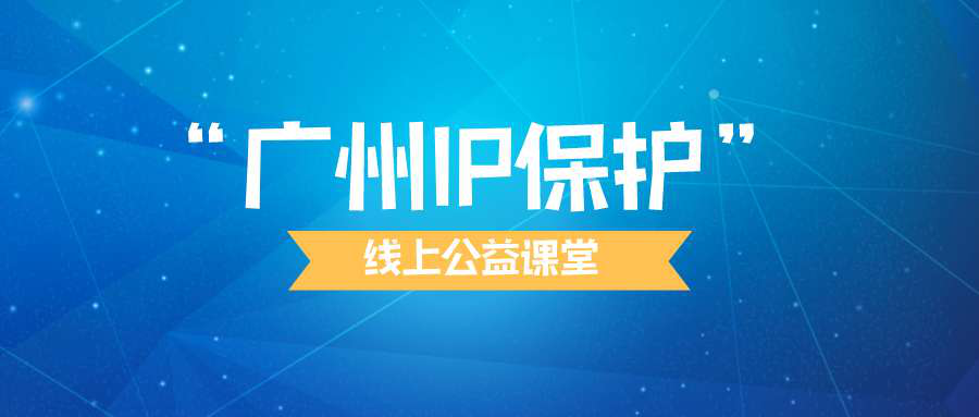 “廣州IP保護(hù)”線上公益課堂四?---企業(yè)知識產(chǎn)權(quán)保護(hù)與維權(quán)