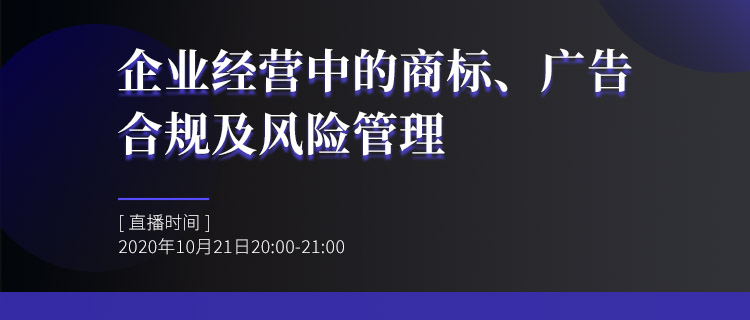 直播報(bào)名丨企業(yè)經(jīng)營(yíng)中的商標(biāo)、廣告合規(guī)及風(fēng)險(xiǎn)管理