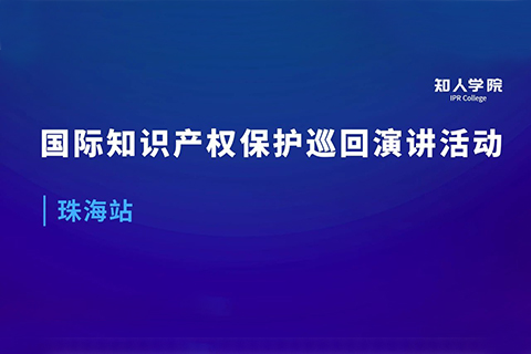 周五早9:00直播！國(guó)際知識(shí)產(chǎn)權(quán)保護(hù)巡回演講活動(dòng)珠海站開(kāi)始啦！