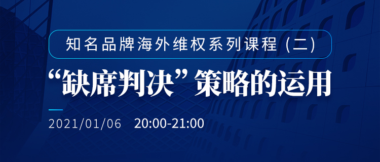 直播報名丨知名品牌海外維權(quán)系列課程（二）：“缺席判決”策略的運用