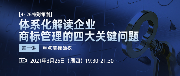 4·26特別策劃丨體系化解讀企業(yè)商標(biāo)管理四大關(guān)鍵問(wèn)題（第一講）——重點(diǎn)商標(biāo)確權(quán)