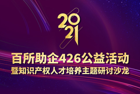 426活動篇 | 2021年百所助企426公益活動暨知識產(chǎn)權人才培養(yǎng)主題研討沙龍邀您參加！