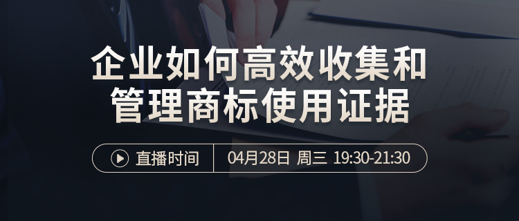 直播報(bào)名 | 企業(yè)如何高效收集及管理商標(biāo)使用證據(jù)