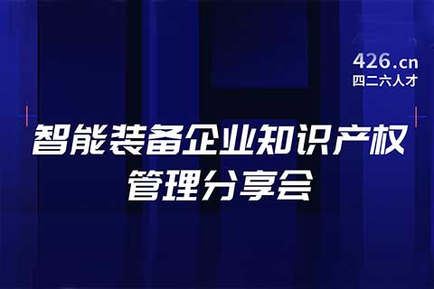 報名！智能裝備企業(yè)知識產(chǎn)權(quán)管理分享會邀您觀看