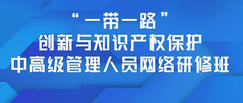 報(bào)名！「“一帶一路”創(chuàng)新與知識(shí)產(chǎn)權(quán)保護(hù)中高級(jí)管理人員網(wǎng)絡(luò)研修班」招生啦！?