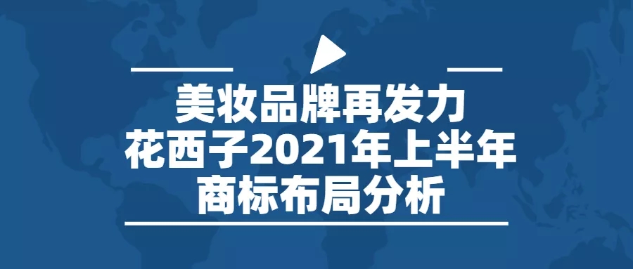 行業(yè)報(bào)告 | 美妝品牌再發(fā)力，花西子2021年上半年商標(biāo)布局