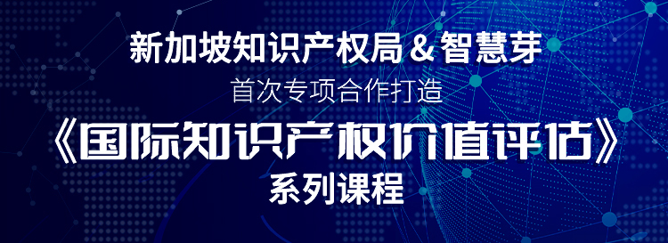 新加坡知識產(chǎn)權(quán)局與智慧芽首次專項(xiàng)合作，《國際知識產(chǎn)權(quán)價(jià)值評估》系列課程即將上線