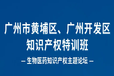 報(bào)名！廣州市黃埔區(qū)、廣州開發(fā)區(qū)知識產(chǎn)權(quán)特訓(xùn)班-生物醫(yī)藥知識產(chǎn)權(quán)主題論壇