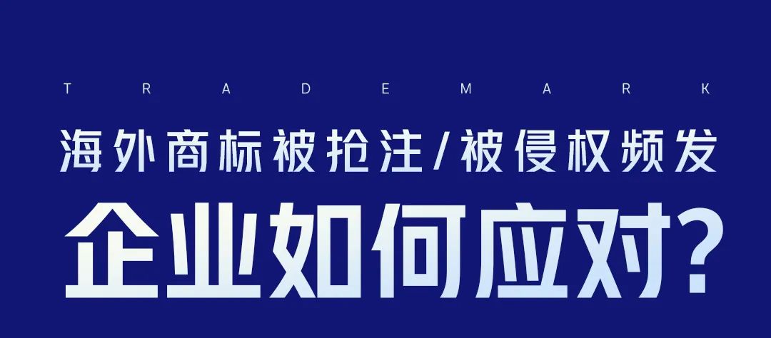 海外商標(biāo)被搶注、被侵權(quán)頻發(fā)，企業(yè)如何應(yīng)對(duì)？