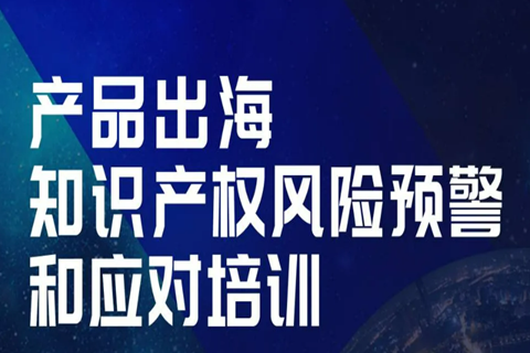 今天14:00直播！產(chǎn)品出海知識產(chǎn)權(quán)風(fēng)險(xiǎn)預(yù)警和應(yīng)對培訓(xùn)