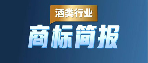 助力酒類企業(yè)提升品牌力和行業(yè)競爭力！酒類行業(yè)商標簡報請查收