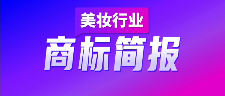 洞察美妝行業(yè)發(fā)展趨勢，賦能美妝企業(yè)決勝市場競爭，美妝行業(yè)商標(biāo)簡報（第2期）請查收