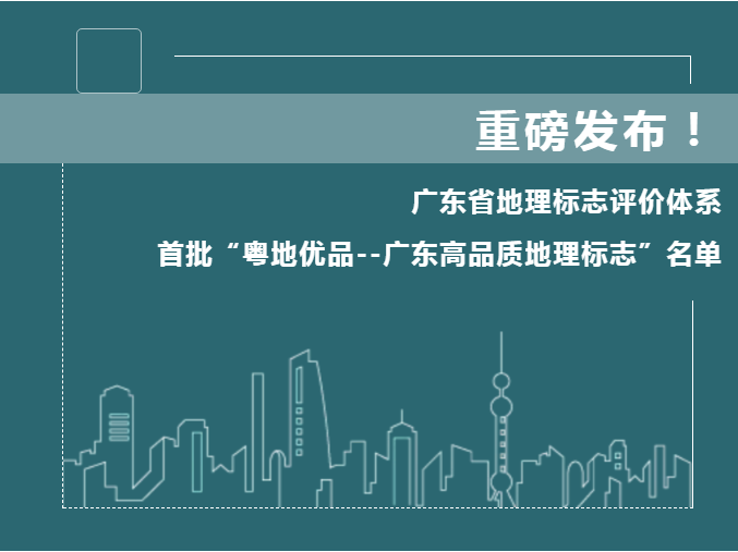 廣東省地理標(biāo)志評價體系和首批“粵地優(yōu)品--廣東高品質(zhì)地理標(biāo)志”名單公布！