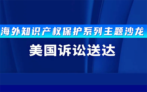 報(bào)名！海外知識(shí)產(chǎn)權(quán)保護(hù)系列主題沙龍之美國訴訟送達(dá)