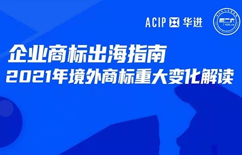 今天16:00直播！企業(yè)商標(biāo)出海指南—2021年境外商標(biāo)重大變化解讀