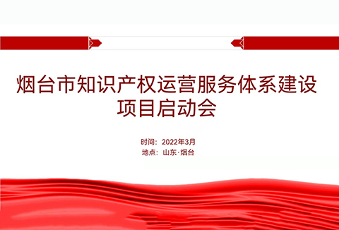 聚焦煙臺：規(guī)范、高質(zhì)、有序推動知識產(chǎn)權(quán)運營服務(wù)體系建設(shè)——知識產(chǎn)權(quán)運營服務(wù)體系建設(shè)項目全面啟動