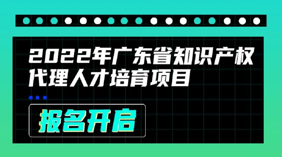 2022年廣東省知識(shí)產(chǎn)權(quán)代理人才培育項(xiàng)目線上課程安排公布啦！