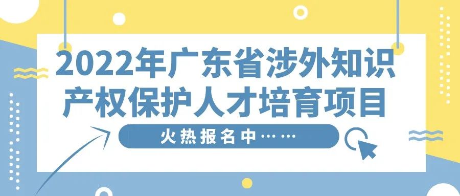 免費學習名額告急！2022年廣東省涉外知識產(chǎn)權保護人才培育項目報名從速！