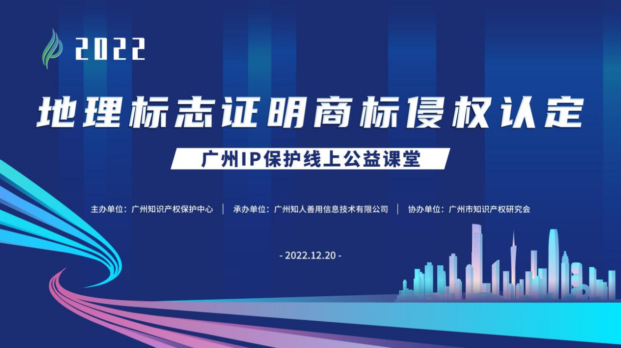 2022“廣州IP保護”線上公益課堂——“地理標志證明商標侵權(quán)認定”培訓(xùn)成功舉辦！