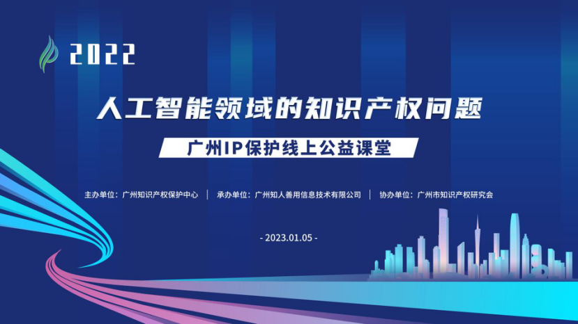 2022“廣州IP保護”線上公益課堂——“人工智能領(lǐng)域的知識產(chǎn)權(quán)問題”培訓成功舉辦！