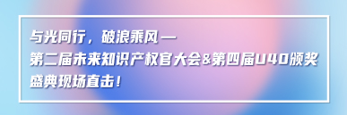 與光同行，破浪乘風(fēng)——第二屆未來(lái)知識(shí)產(chǎn)權(quán)官大會(huì)&第四屆U40頒獎(jiǎng)盛典現(xiàn)場(chǎng)直擊！