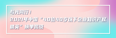 與光同行！2021年中國“40位40歲以下企業(yè)知識(shí)產(chǎn)權(quán)精英”榜單揭曉