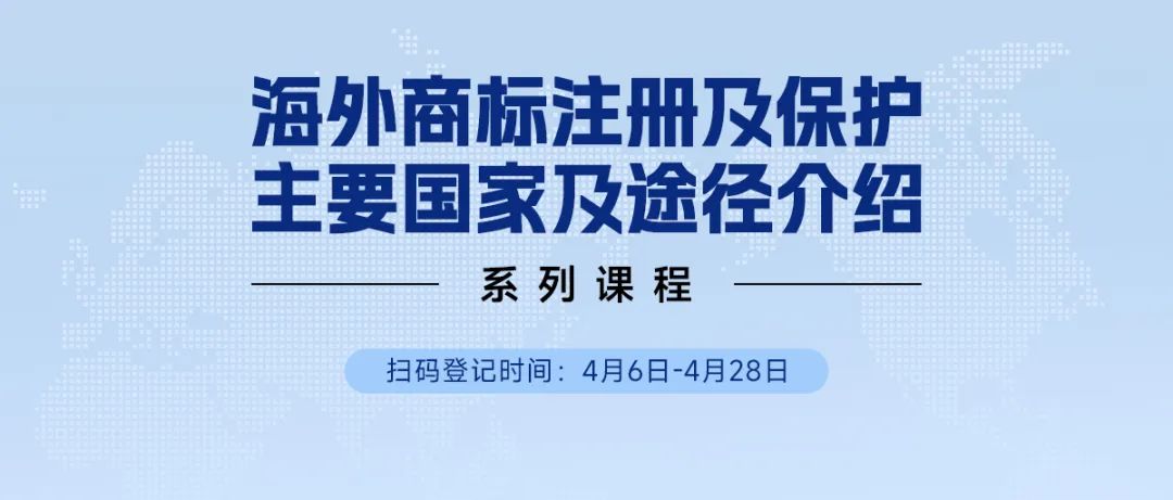 限時領(lǐng) | 海外商標(biāo)注冊及保護主要國家及途徑介紹系列課程