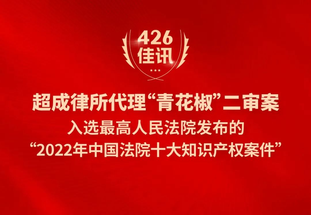 超成律所代理“青花椒”二審案入選最高人民法院發(fā)布的“2022年中國法院十大知識產(chǎn)權案件”