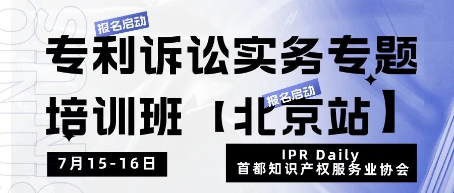 報名！專利訴訟實務(wù)專題培訓班【北京站】將于7月15日開班