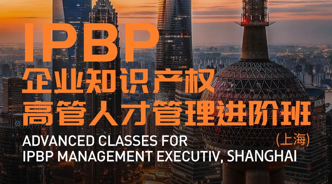 報名啟動！IPBP企業(yè)知識產權高管人才管理進階班【北京站】正式上線！