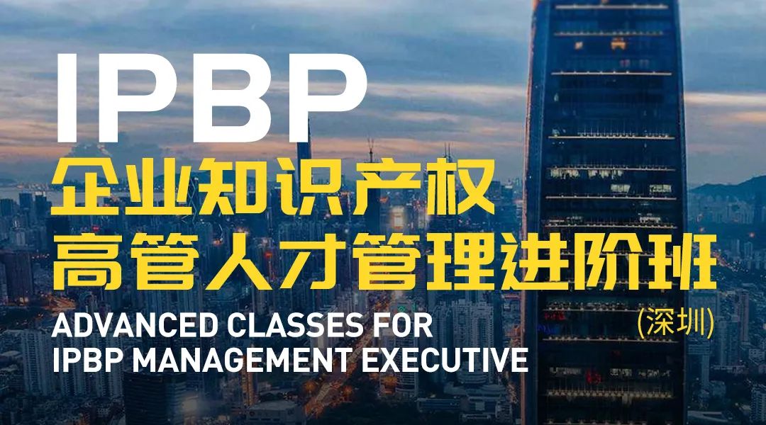 報名啟動！IPBP企業(yè)知識產權高管人才管理進階班【北京站】正式上線！