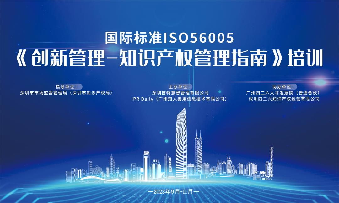 開始報名啦！2023年深圳市國際標準ISO56005《創(chuàng)新管理-知識產(chǎn)權(quán)管理指南》培訓(xùn)（第二期）