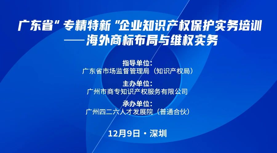 公益課程 | 廣東省“專精特新”企業(yè)知識產(chǎn)權(quán)保護實務(wù)培訓(xùn)——海外商標(biāo)布局與維權(quán)開課啦！