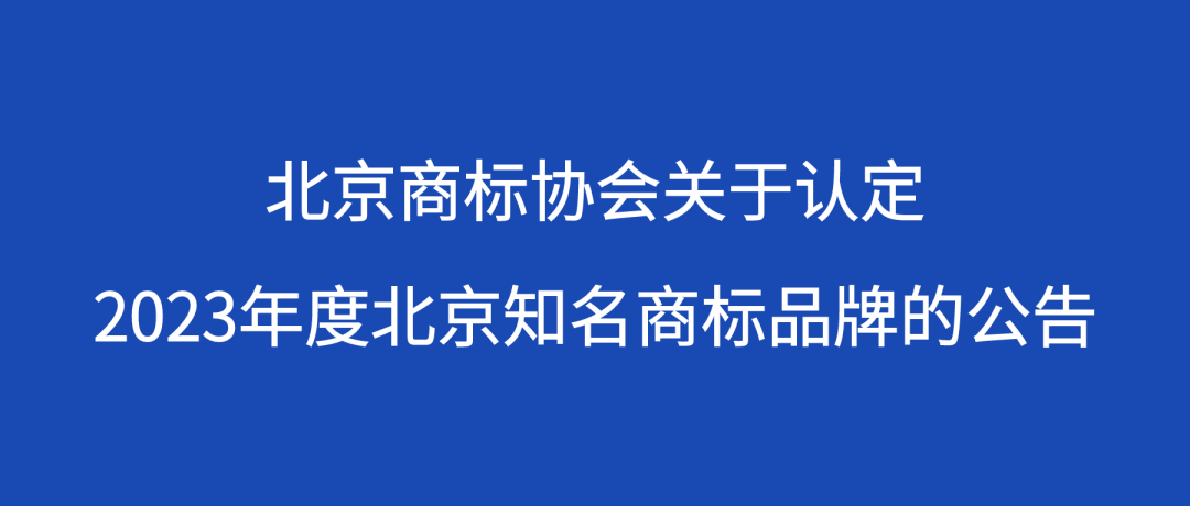 北京商標(biāo)協(xié)會(huì)關(guān)于認(rèn)定2023年度北京知名商標(biāo)品牌的公告