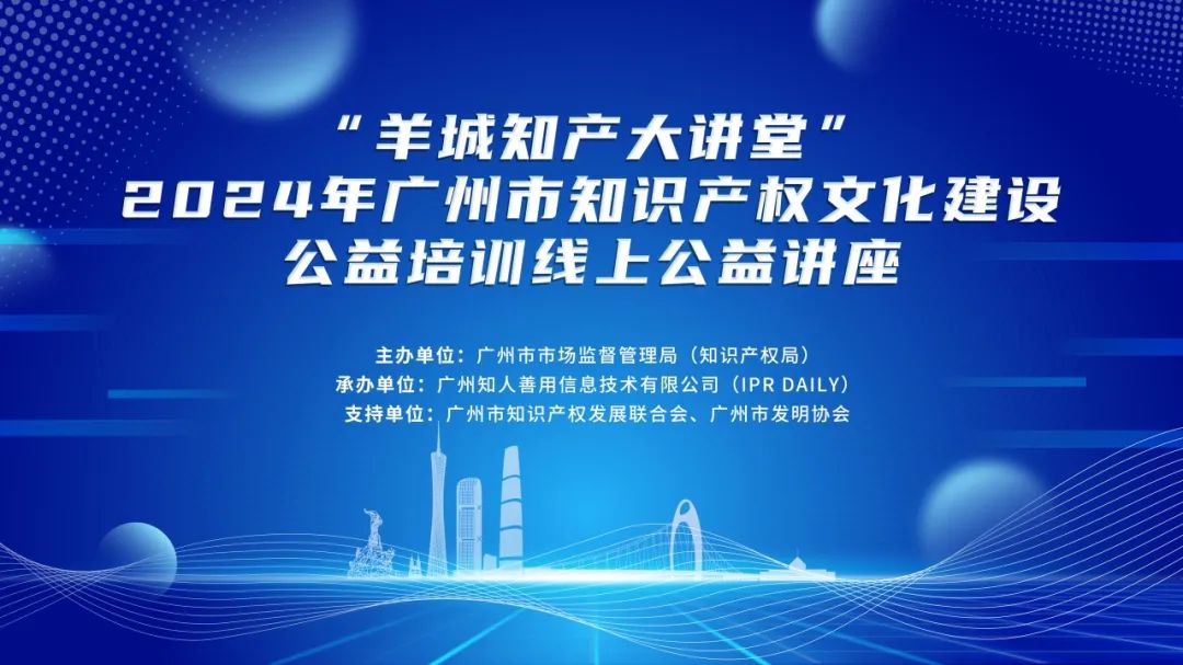 回放通道在此！“羊城知產(chǎn)大講堂”2024年廣州市知識產(chǎn)權(quán)文化建設(shè)公益講座可以查看回放啦！