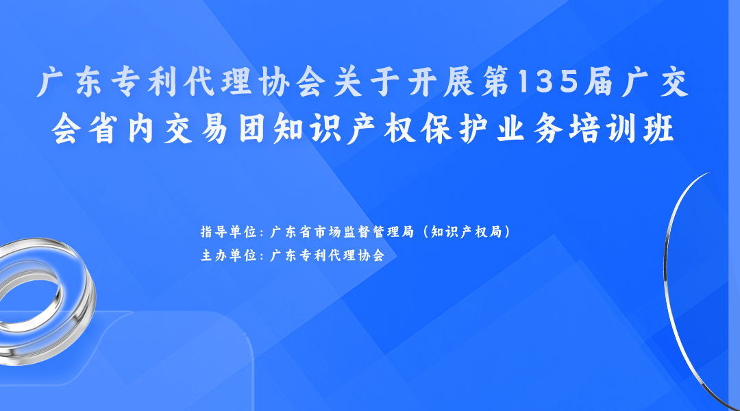 歡迎報(bào)名！廣東專利代理協(xié)會(huì)關(guān)于開展第135屆廣交會(huì)省內(nèi)交易團(tuán)知識(shí)產(chǎn)權(quán)保護(hù)業(yè)務(wù)培訓(xùn)班等你來！