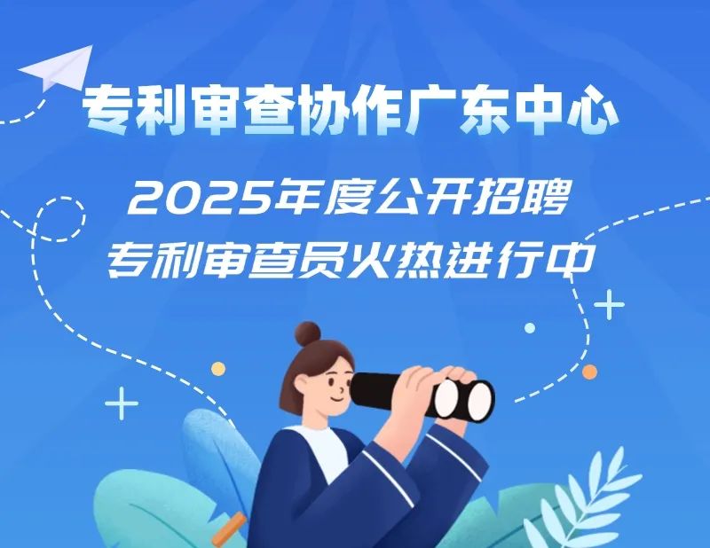 聘！專利審查協(xié)作廣東中心2025年度公開招聘專利審查員火熱進(jìn)行中......