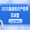 【IP活動】2025高級知識產(chǎn)權(quán)師實訓營（上海站）正式開放報名！ 