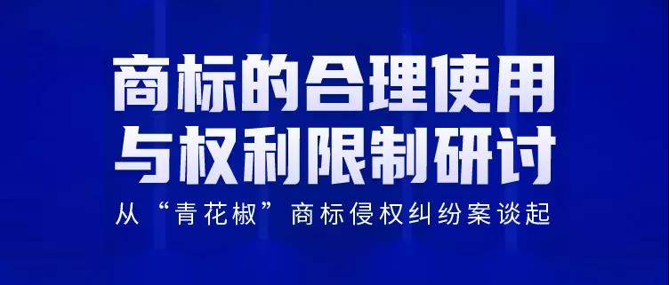 商標的合理使用與權利限制研討會——從“青花椒”商標侵權糾紛案談起（直播報名）