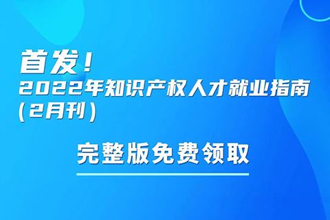 首發(fā)！參與活動(dòng)免費(fèi)領(lǐng)取2022年知識(shí)產(chǎn)權(quán)人才就業(yè)指南（2月刊）