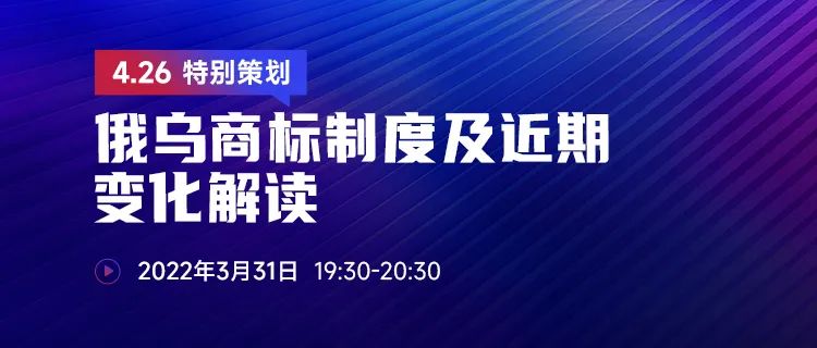 直播報名 | 俄烏商標(biāo)制度及近期變化解讀