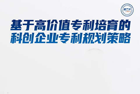 周二16:00直播！基于高價值專利培育的科創(chuàng)企業(yè)專利規(guī)劃策略