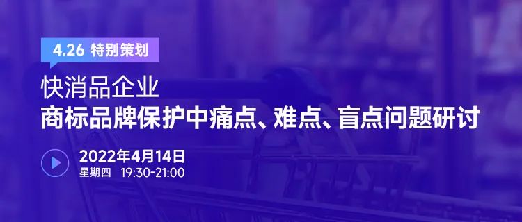 426特別策劃 | 快消品企業(yè)商標(biāo)品牌保護(hù)中痛點(diǎn)、難點(diǎn)、盲點(diǎn)問題研討