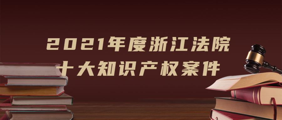 浙江法院發(fā)布2021年度十大知識(shí)產(chǎn)權(quán)案件！